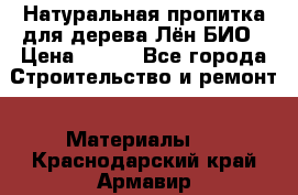 Натуральная пропитка для дерева Лён БИО › Цена ­ 200 - Все города Строительство и ремонт » Материалы   . Краснодарский край,Армавир г.